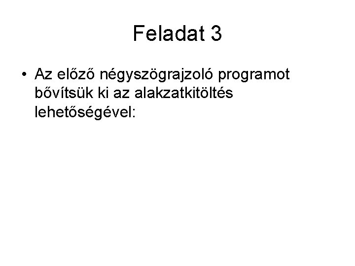 Feladat 3 • Az előző négyszögrajzoló programot bővítsük ki az alakzatkitöltés lehetőségével: 