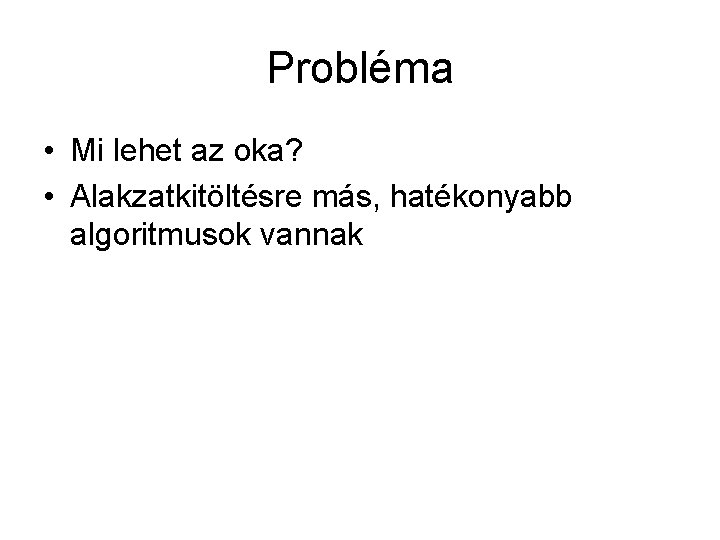 Probléma • Mi lehet az oka? • Alakzatkitöltésre más, hatékonyabb algoritmusok vannak 