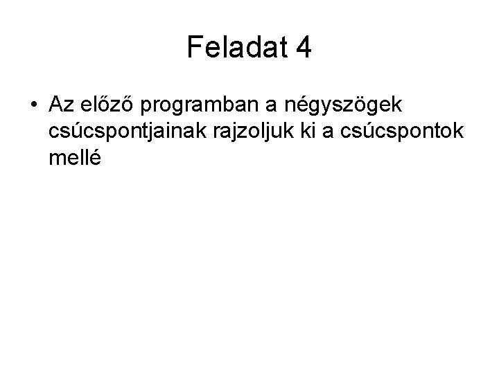 Feladat 4 • Az előző programban a négyszögek csúcspontjainak rajzoljuk ki a csúcspontok mellé