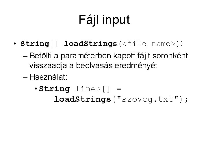Fájl input • String[] load. Strings(<file_name>): – Betölti a paraméterben kapott fájlt soronként, visszaadja