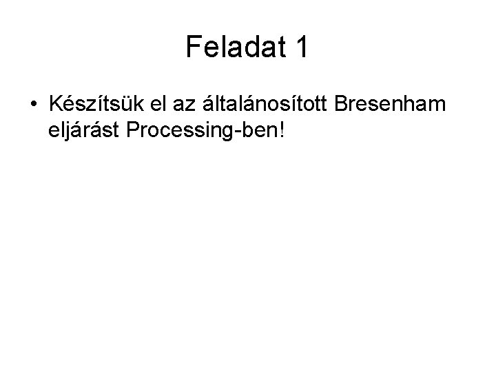 Feladat 1 • Készítsük el az általánosított Bresenham eljárást Processing-ben! 