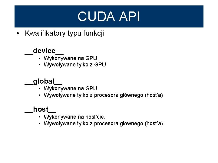 CUDA API • Kwalifikatory typu funkcji __device__ • Wykonywane na GPU • Wywoływane tylko