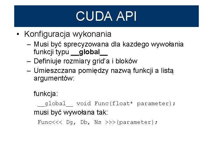 CUDA API • Konfiguracja wykonania – Musi być sprecyzowana dla kazdego wywołania funkcji typu