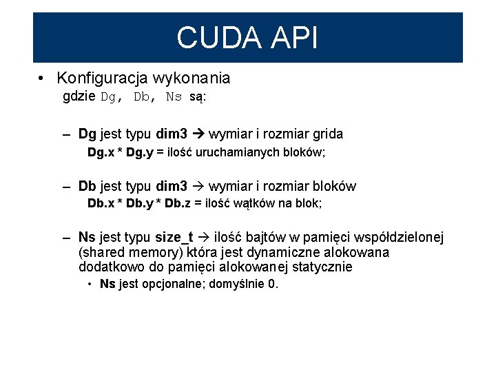CUDA API • Konfiguracja wykonania gdzie Dg, Db, Ns są: – Dg jest typu