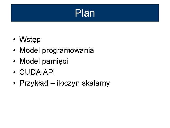 Plan • • • Wstęp Model programowania Model pamięci CUDA API Przykład – iloczyn