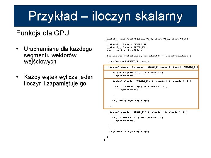 Przykład – iloczyn skalarny Funkcja dla GPU __global__ void Prod. GPU(float *d_C, float *d_A,