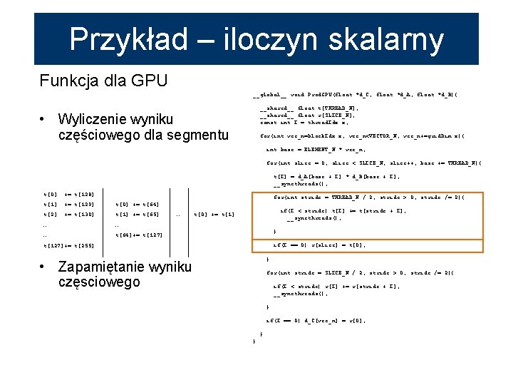 Przykład – iloczyn skalarny Funkcja dla GPU __global__ void Prod. GPU(float *d_C, float *d_A,