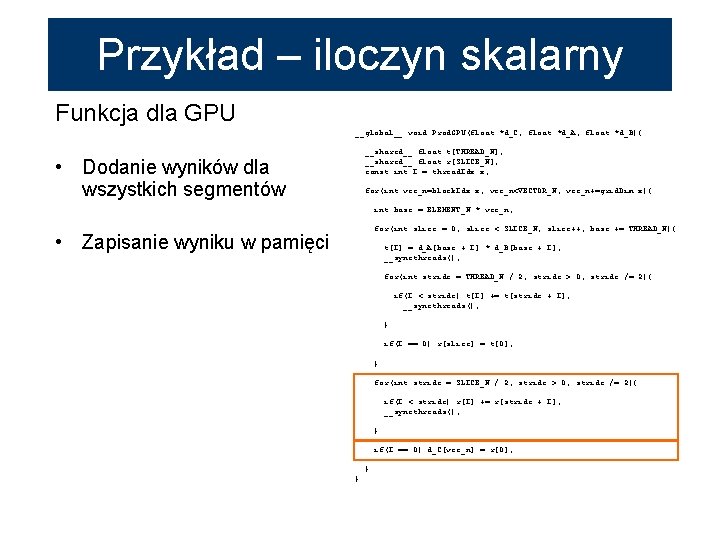 Przykład – iloczyn skalarny Funkcja dla GPU __global__ void Prod. GPU(float *d_C, float *d_A,