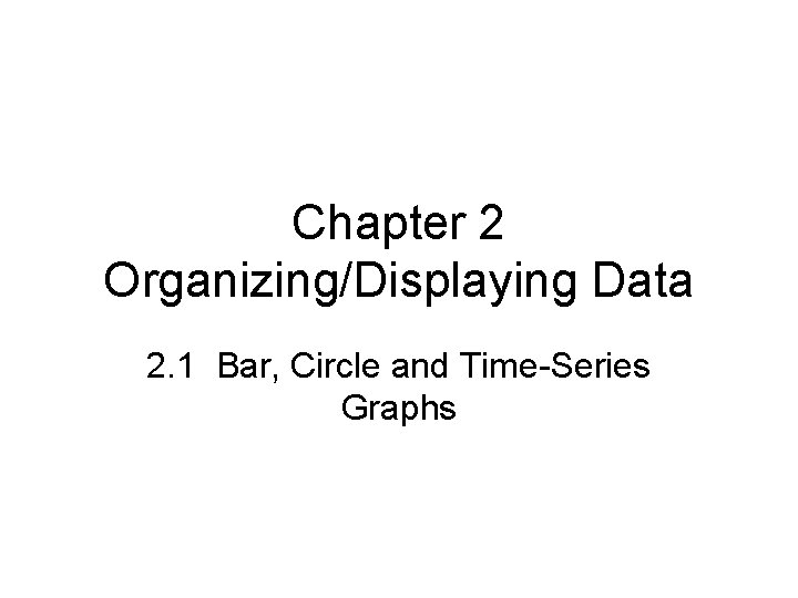 Chapter 2 Organizing/Displaying Data 2. 1 Bar, Circle and Time-Series Graphs 