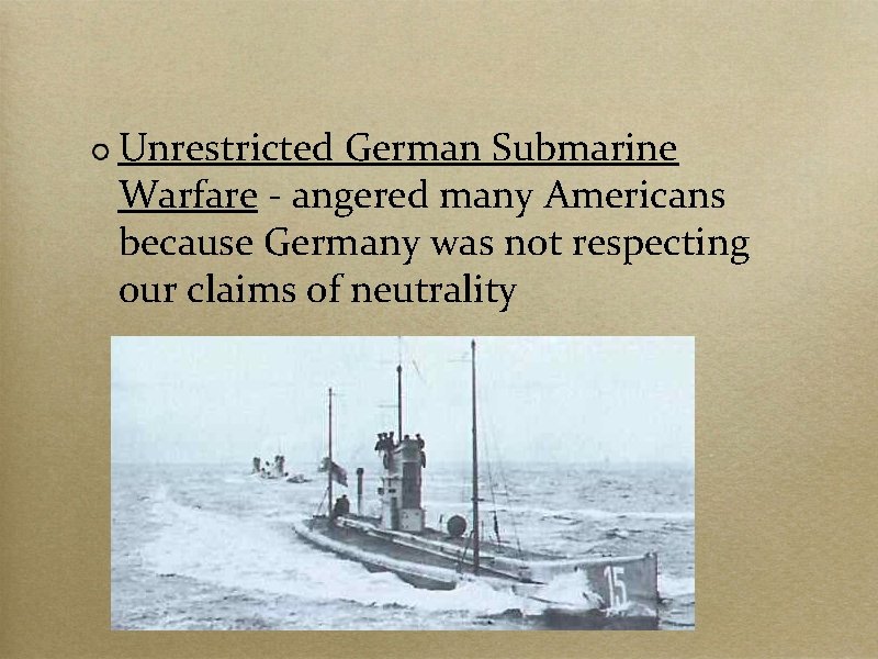 Unrestricted German Submarine Warfare - angered many Americans because Germany was not respecting our