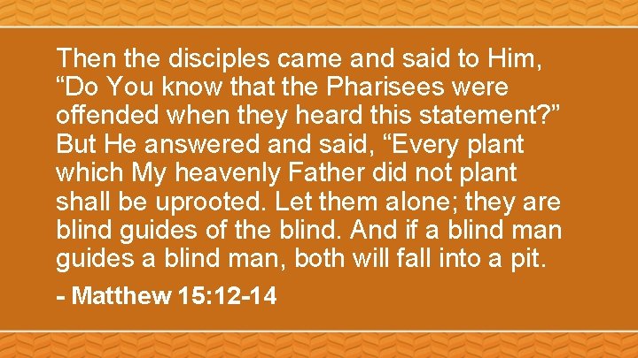 Then the disciples came and said to Him, “Do You know that the Pharisees