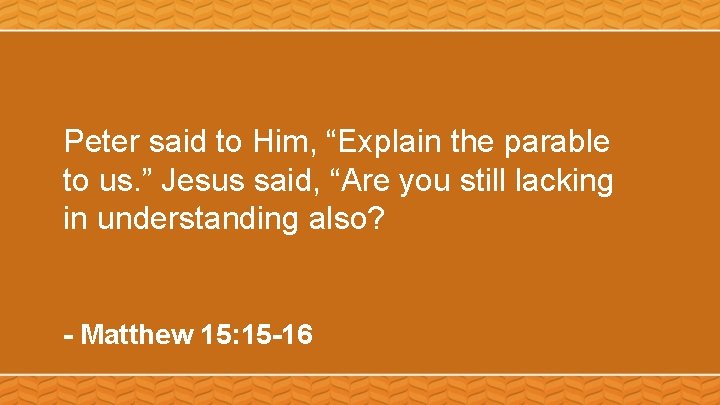Peter said to Him, “Explain the parable to us. ” Jesus said, “Are you