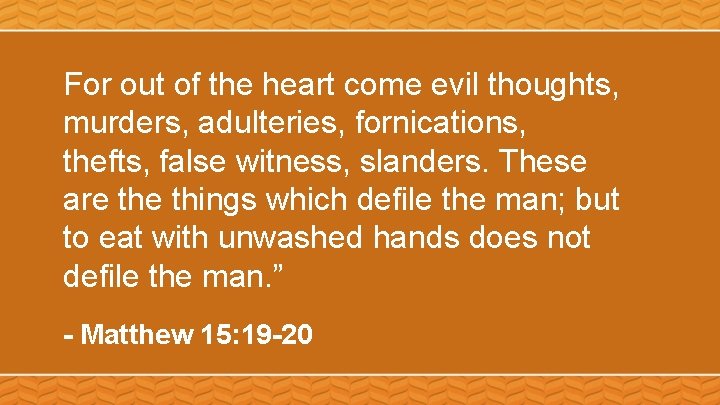 For out of the heart come evil thoughts, murders, adulteries, fornications, thefts, false witness,