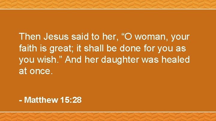Then Jesus said to her, “O woman, your faith is great; it shall be