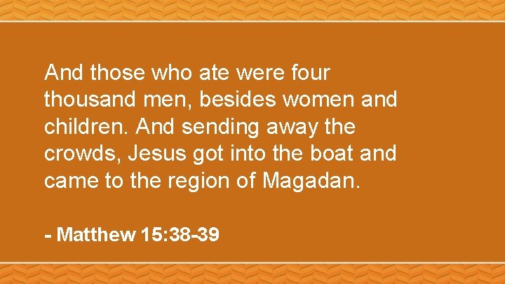 And those who ate were four thousand men, besides women and children. And sending