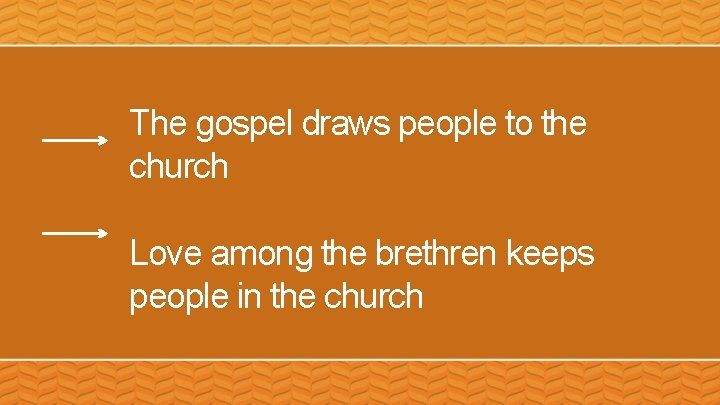 The gospel draws people to the church Love among the brethren keeps people in