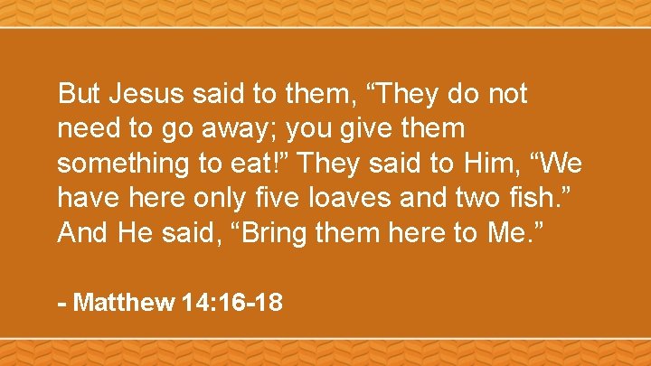 But Jesus said to them, “They do not need to go away; you give