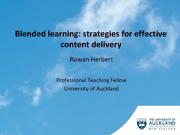 Blended learning: strategies for effective content delivery Rowan Herbert Professional Teaching Fellow University of