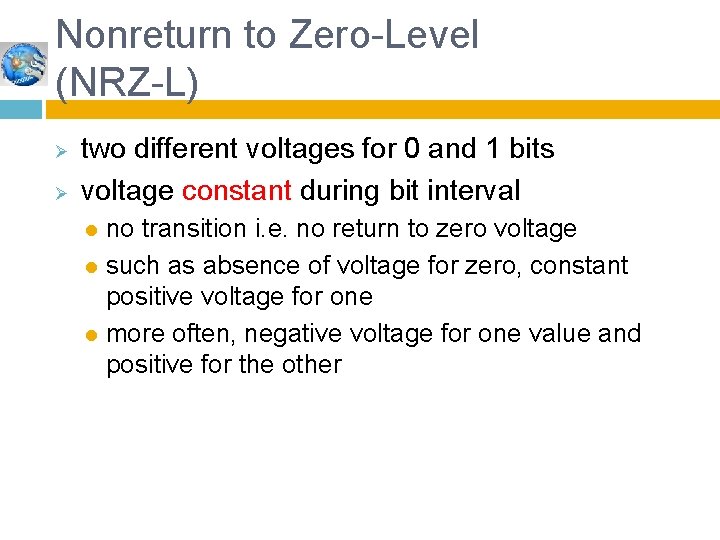 Nonreturn to Zero-Level (NRZ-L) Ø Ø two different voltages for 0 and 1 bits