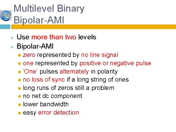 Multilevel Binary Bipolar-AMI Ø Ø Use more than two levels Bipolar-AMI zero represented by
