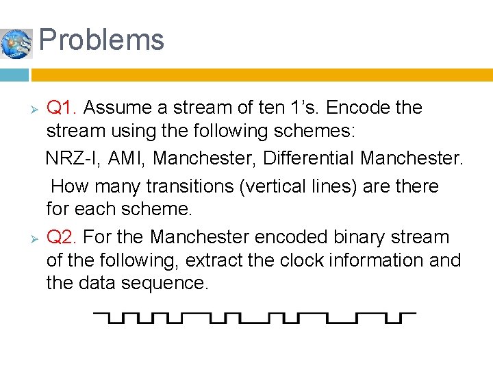 Problems Ø Ø Q 1. Assume a stream of ten 1’s. Encode the stream