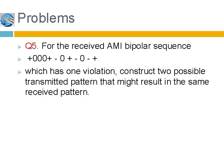 Problems Ø Ø Ø Q 5. For the received AMI bipolar sequence +000+ -