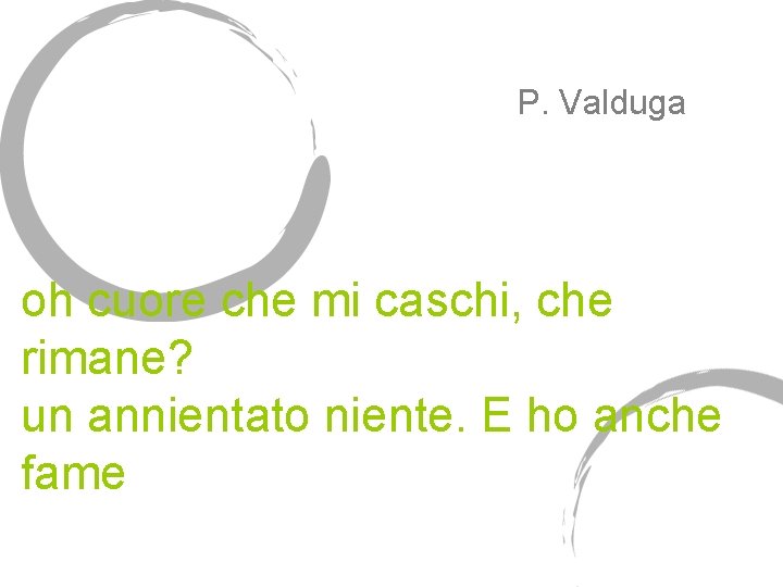 P. Valduga oh cuore che mi caschi, che rimane? un annientato niente. E ho