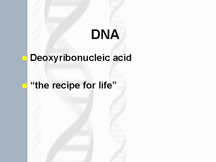 DNA n Deoxyribonucleic acid n “the recipe for life” 