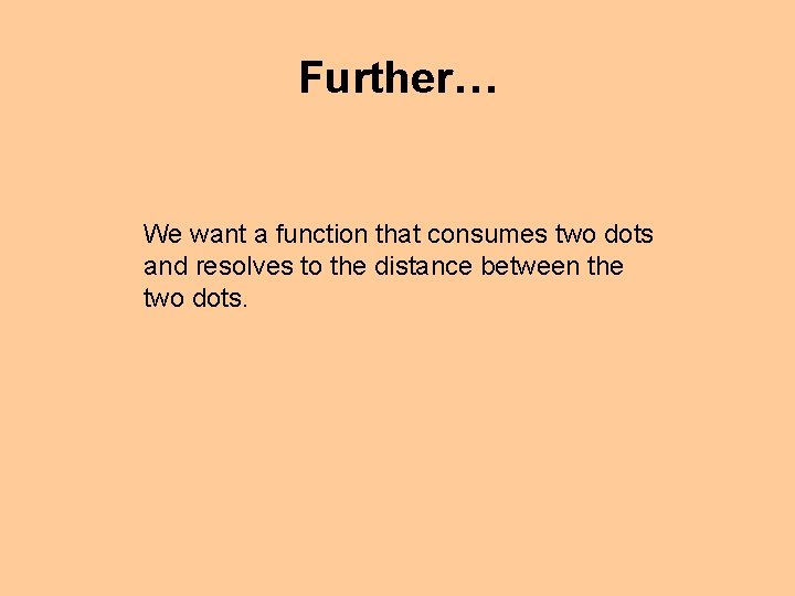 Further… We want a function that consumes two dots and resolves to the distance