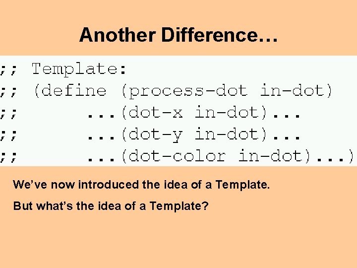 Another Difference… We’ve now introduced the idea of a Template. But what’s the idea