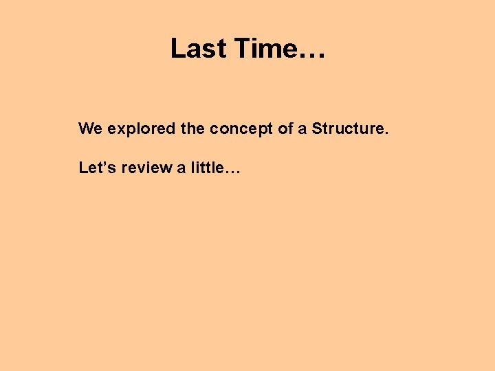 Last Time… We explored the concept of a Structure. Let’s review a little… 