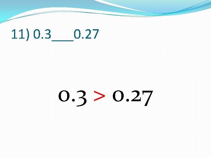 11) 0. 3___0. 27 0. 3 > 0. 27 