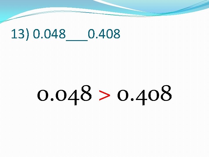 13) 0. 048___0. 408 0. 048 > 0. 408 