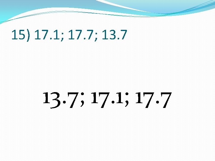 15) 17. 1; 17. 7; 13. 7; 17. 1; 17. 7 