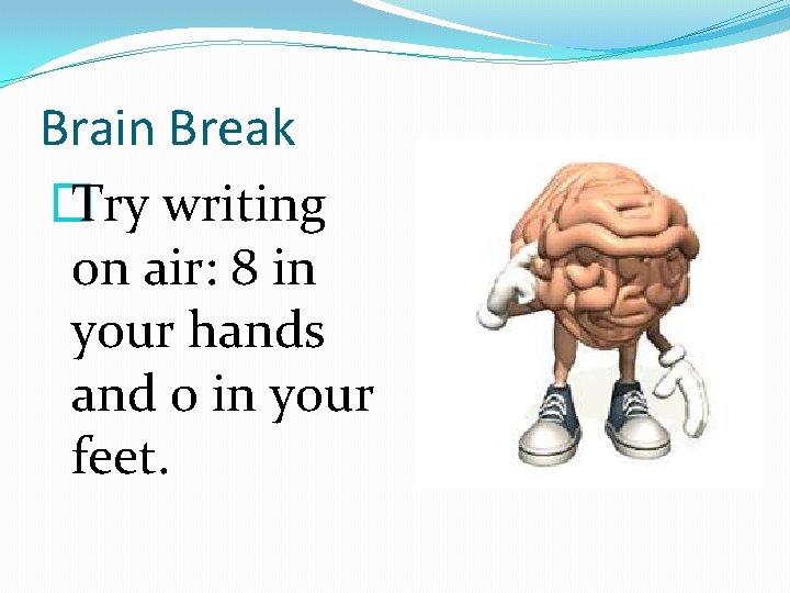 Brain Break � Try writing on air: 8 in your hands and 0 in