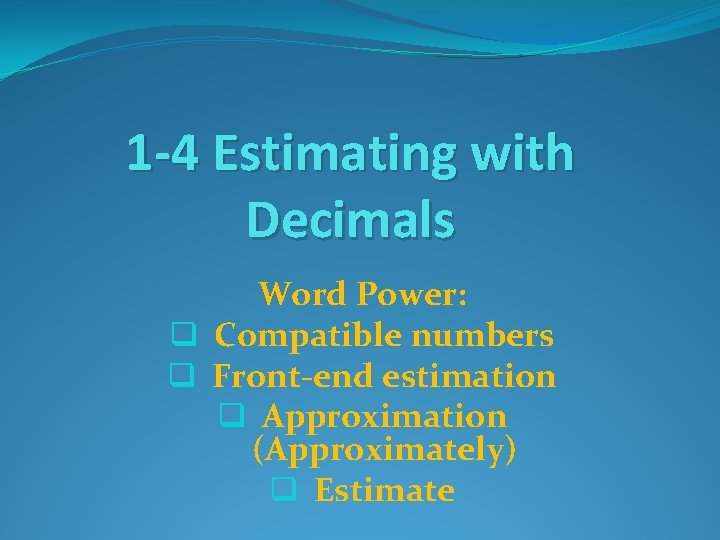 1 -4 Estimating with Decimals Word Power: q Compatible numbers q Front-end estimation q