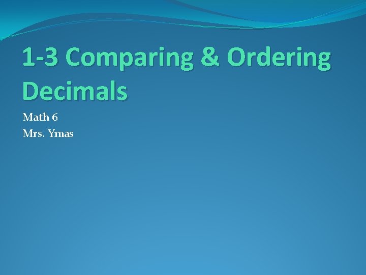 1 -3 Comparing & Ordering Decimals Math 6 Mrs. Ymas 