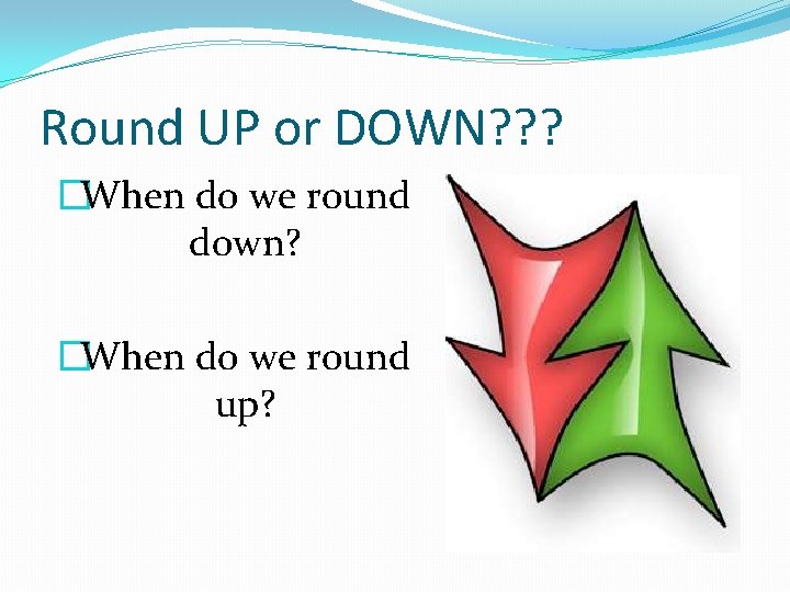 Round UP or DOWN? ? ? �When do we round down? �When do we
