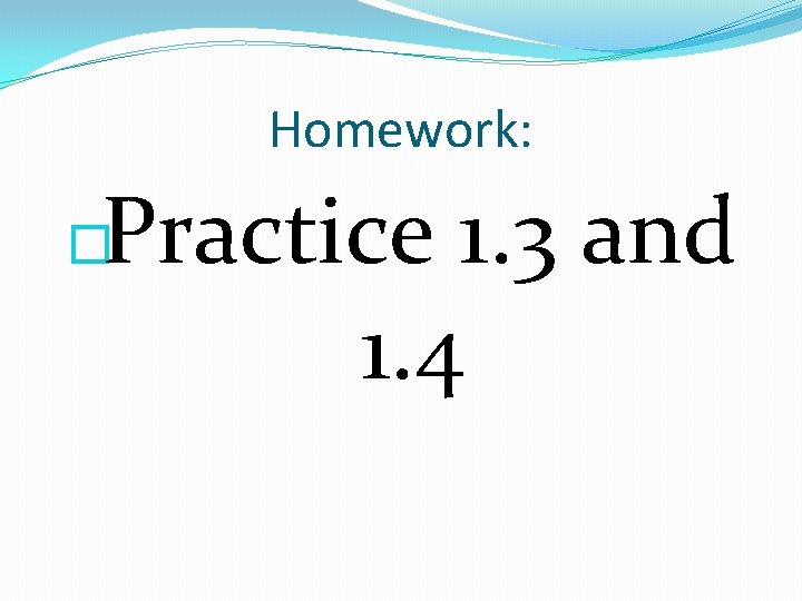 Homework: Practice 1. 3 and 1. 4 � 