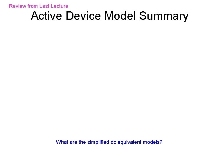 Review from Last Lecture Active Device Model Summary What are the simplified dc equivalent Review from Last Lecture Active Device Model Summary What are the simplified dc equivalent