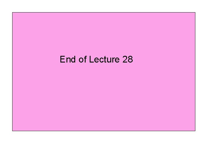 End of Lecture 28 End of Lecture 28