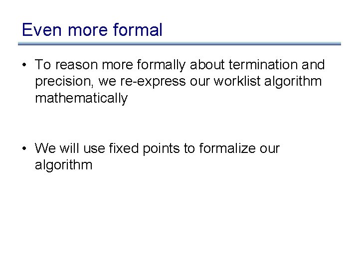 Even more formal • To reason more formally about termination and precision, we re-express