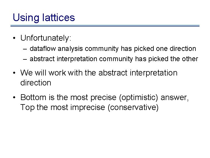 Using lattices • Unfortunately: – dataflow analysis community has picked one direction – abstract