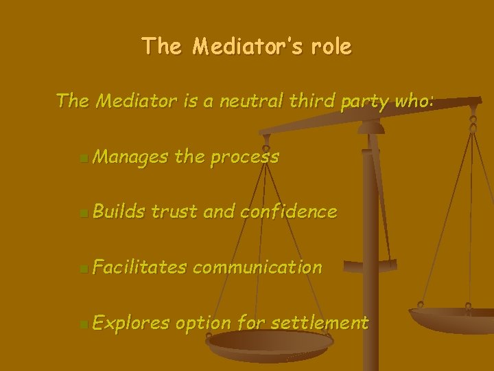 The Mediator’s role The Mediator is a neutral third party who: n Manages n