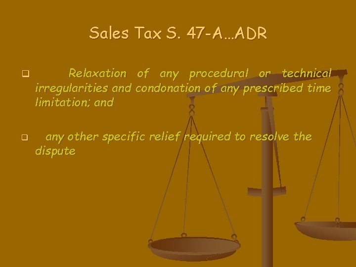 Sales Tax S. 47 -A…ADR q q Relaxation of any procedural or technical irregularities