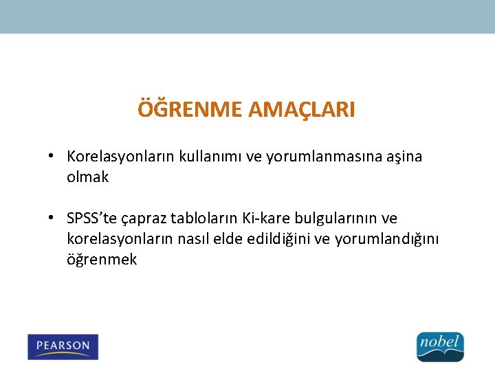 ÖĞRENME AMAÇLARI • Korelasyonların kullanımı ve yorumlanmasına aşina olmak • SPSS’te çapraz tabloların Ki-kare