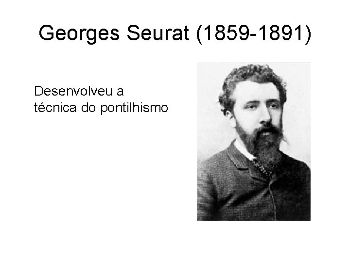 Georges Seurat (1859 -1891) Desenvolveu a técnica do pontilhismo 