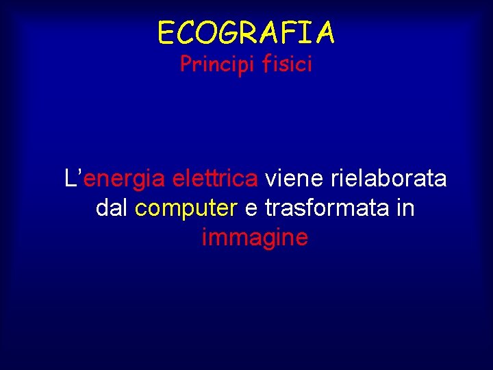 ECOGRAFIA Principi fisici L’energia elettrica viene rielaborata dal computer e trasformata in immagine 
