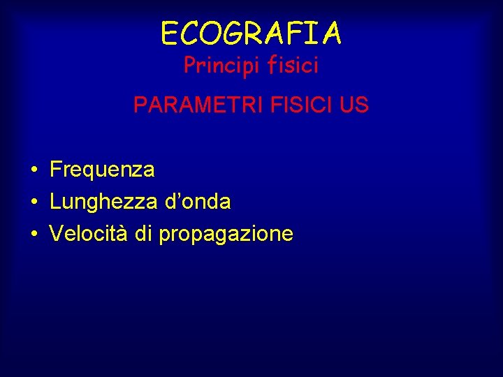 ECOGRAFIA Principi fisici PARAMETRI FISICI US • Frequenza • Lunghezza d’onda • Velocità di