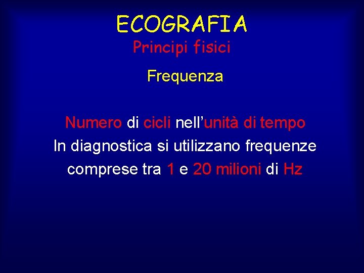 ECOGRAFIA Principi fisici Frequenza Numero di cicli nell’unità di tempo In diagnostica si utilizzano